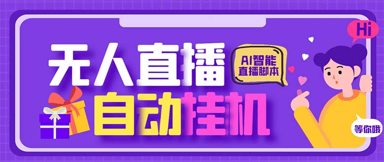 （6905期）最新AI全自动无人直播挂机，24小时无人直播间，AI全自动智能语音弹幕互动-创客云联盟