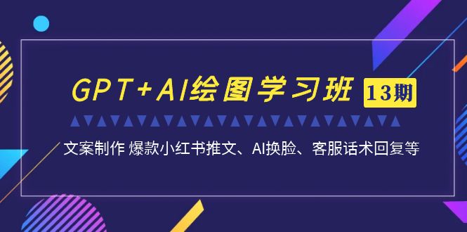 （6911期）GPT+AI绘图学习班【第13期】 文案制作 爆款小红书推文、AI换脸、客服话术-创客云联盟
