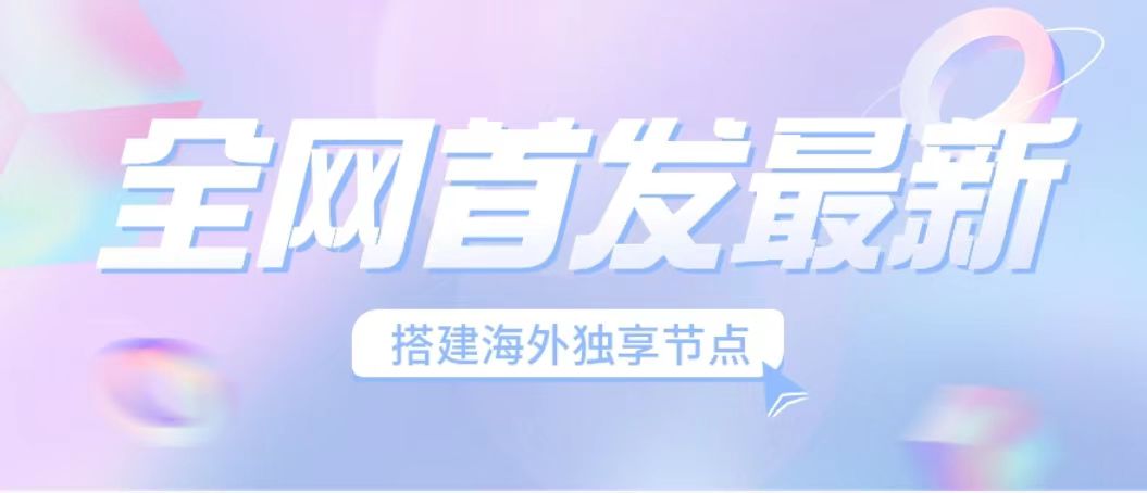 （6912期）全网首发最新海外节点搭建，独享梯子安全稳定运营海外短视频，日入1000+-创客云联盟
