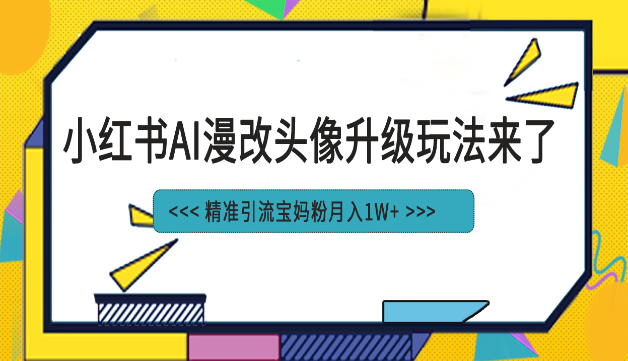 （6914期）小红书最新AI漫改头像项目，精准引流宝妈粉，月入1w+-创客云联盟