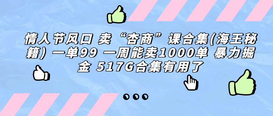 （6917期）情人节风口 卖“杏商”课合集(海王秘籍) 一单99 一周能卖1000单 暴…-创客云联盟