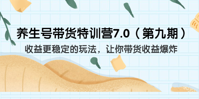 （6923期）养生号带货特训营7.0（第九期）收益更稳定的玩法 让你带货收益爆炸（11节）-创客云联盟
