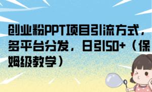 （6957期）创业粉PPT项目引流方式，多平台分发，日引50+（保姆级教学）-创客云联盟