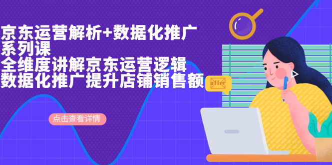 （6931期）京东运营解析与数据化推广系列课，全维度讲解京东运营逻辑+数据化推广提…-创客云联盟