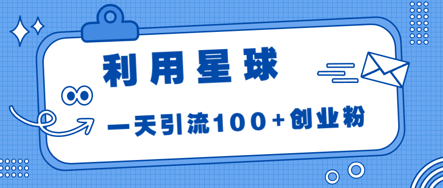 （6937期）利用星球，一天引流100+创业粉！-创客云联盟