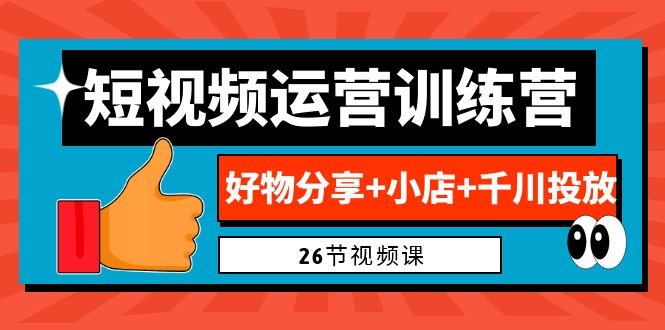 （6947期）0基础短视频运营训练营：好物分享+小店+千川投放（26节视频课）-创客云联盟