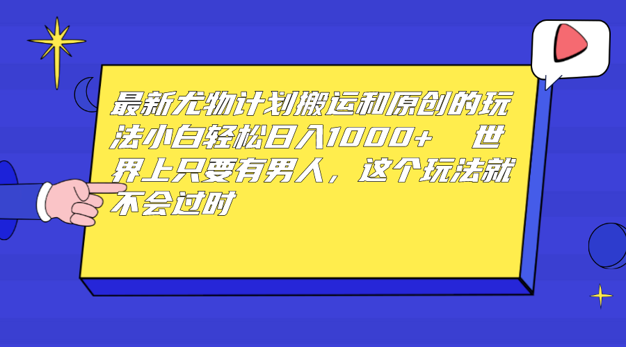 （6949期）最新尤物计划搬运和原创玩法：小白日入1000+ 世上只要有男人，玩法就不过时-创客云联盟