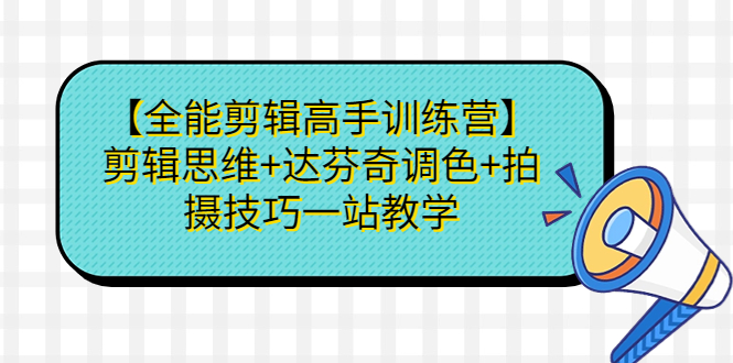（6957期）【全能剪辑高手训练营】剪辑思维+达芬奇调色+拍摄技巧一站教学-创客云联盟