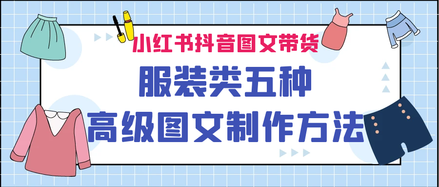 （6973期）小红书抖音图文带货服装类五种高级图文制作方法-创客云联盟