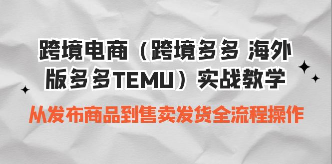 （6989期）跨境电商（跨境多多 海外版多多TEMU）实操教学 从发布商品到售卖发货全流程-创客云联盟