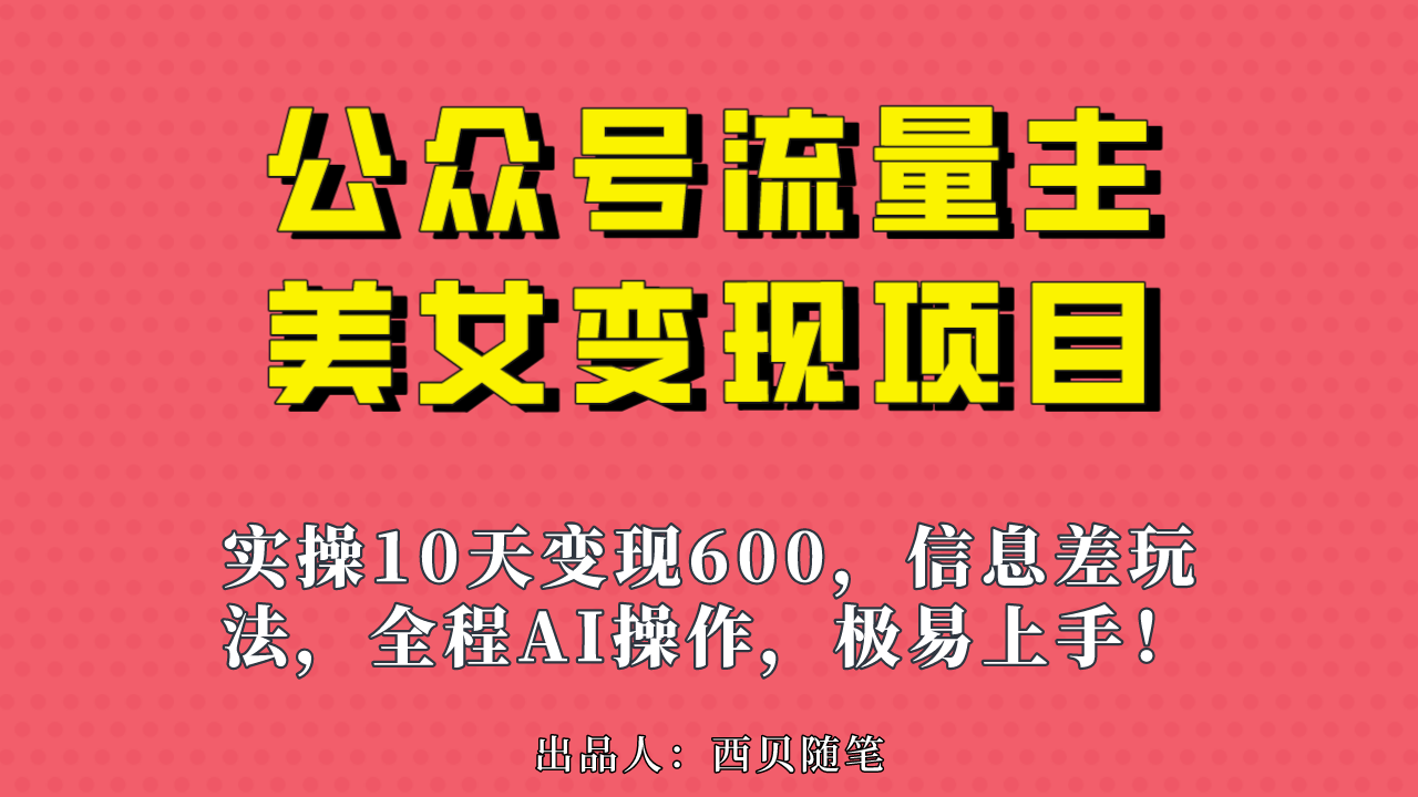 （6992期）公众号流量主美女变现项目，实操10天变现600+，一个小副业利用AI无脑搬…-创客云联盟
