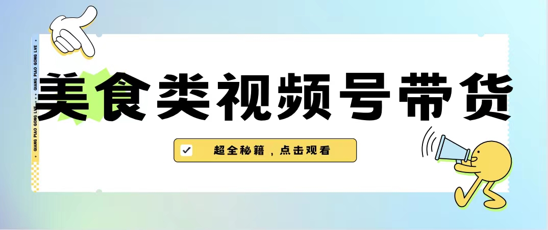 （6996期）美食类视频号带货【内含去重方法】-创客云联盟