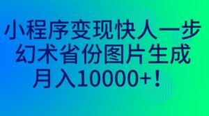 （7008期）小程序变现快人一步，幻术省份图片生成，月入10000+！-创客云联盟