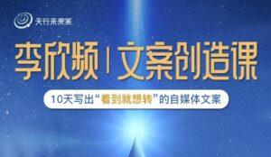 李欣频|文案创造课,0基础可报10天写出“看到就想转”的自媒体文案-创客云联盟