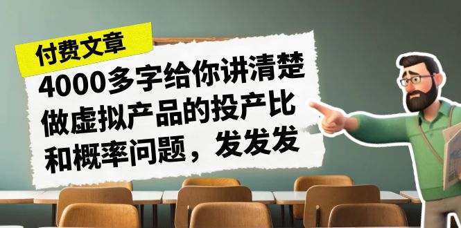 （7027期）某付款文章《4000多字给你讲清楚做虚拟产品的投产比和概率问题，发发发》-创客云联盟