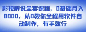 影视解说全套课程,0基础月入8000,从0教你全程用软件自动制作,有手就行-创客云联盟