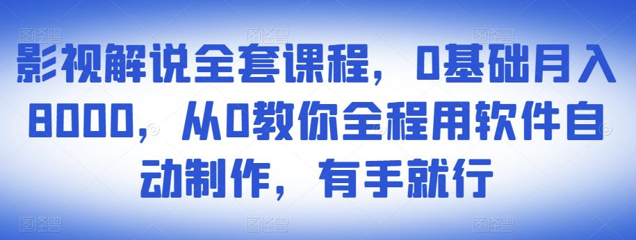 影视解说全套课程，0基础月入8000，从0教你全程用软件自动制作，有手就行-创客云联盟