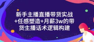 一群宝宝·新手主播直播带货实战+信任感塑造+月薪3w的带货主播话术逻辑构建-创客云联盟
