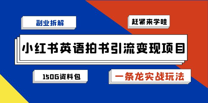 （7031期）副业拆解：小红书英语拍书引流变现项目【一条龙实战玩法+150G资料包】-创客云联盟