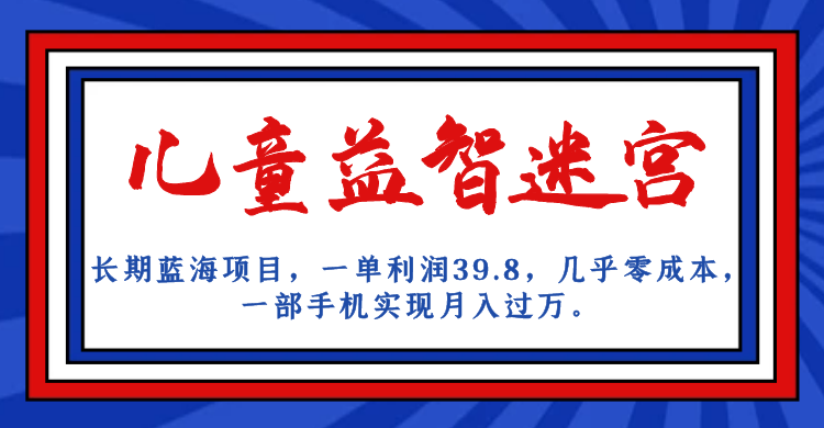（7035期）长期蓝海项目 儿童益智迷宫 一单利润39.8 几乎零成本 一部手机实现月入过万-创客云联盟