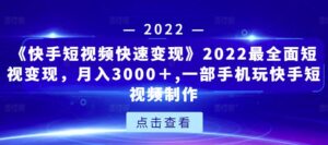 《快手短视频快速变现》2022最全面短视变现,月入3000+,一部手机玩快手短视频制作-创客云联盟