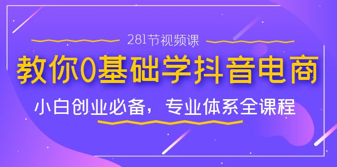 （7044期）教你0基础学·抖音电商：小白创业必备，专业体系全课程（281节视频课）-创客云联盟
