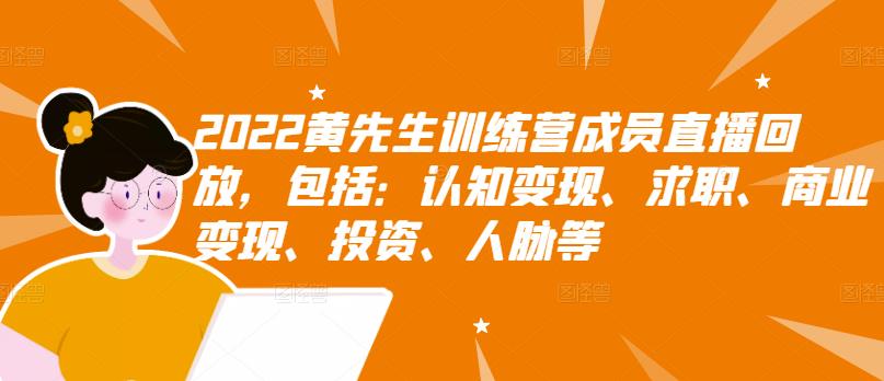 2022黄先生训练营成员直播回放，包括：认知变现、求职、商业变现、投资、人脉等-创客云联盟