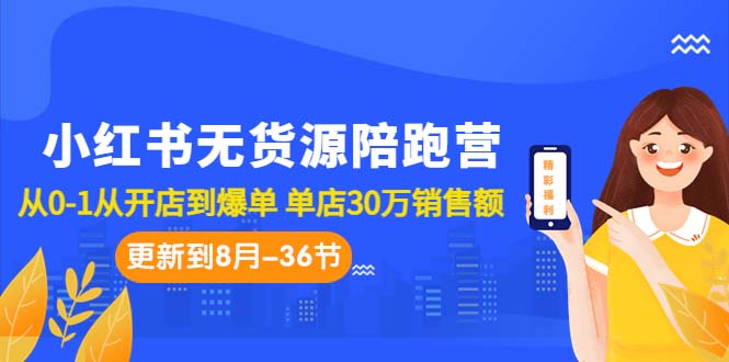 （7049期）小红书无货源陪跑营：从0-1从开店到爆单 单店30万销售额（更至8月-36节课）-创客云联盟