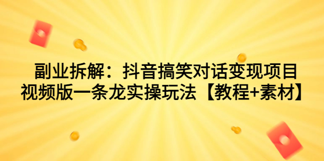 （7055期）副业拆解：抖音搞笑对话变现项目，视频版一条龙实操玩法【教程+素材】-创客云联盟