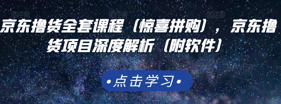 京东撸货全套课程（惊喜拼购），京东撸货项目深度解析（附软件）-创客云联盟