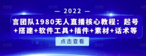 言团队1980无人直播核心教程:起号+搭建+软件工具+插件+素材+话术等等-创客云联盟