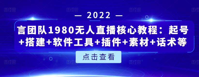 言团队1980无人直播核心教程：起号+搭建+软件工具+插件+素材+话术等等-创客云联盟