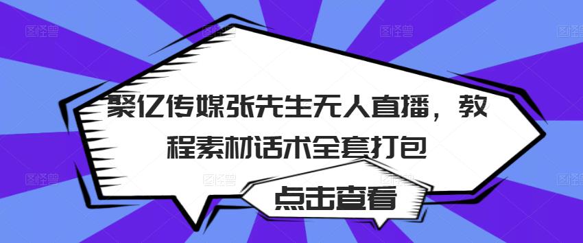 聚亿传媒张先生无人直播，教程素材话术全套打包-创客云联盟