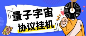 （7069期）最新量子宇宙平台协议辅助挂机脚本，单号零撸50-100+多号多撸-创客云联盟