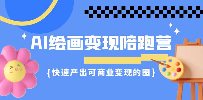 （7071期）AI绘画·变现陪跑营，快速产出可商业变现的图（11节课）-创客云联盟