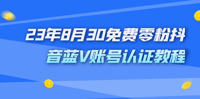 （7073期）外面收费1980的23年8月30免费零粉抖音蓝V账号认证教程-创客云联盟