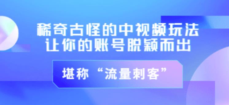 不讲李·稀奇古怪的冷门中视频冷门玩法，让你的账号脱颖而出，成为流量刺客！（图文+视频）-创客云联盟