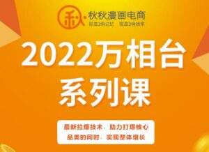 秋秋漫画电商2022万相台系列课，最新拉爆技术，助力打爆核心品类的同时，实现整体增长-创客云联盟