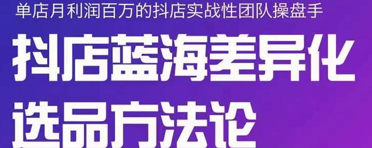 小卒抖店终极蓝海差异化选品方法论，全面介绍抖店无货源选品的所有方法-创客云联盟