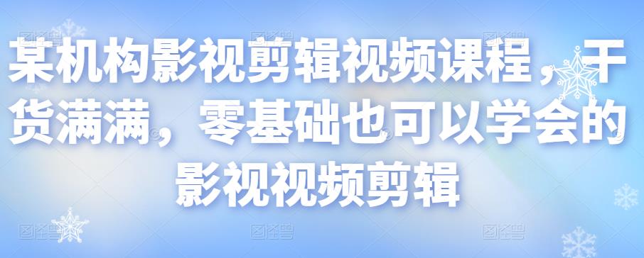某机构影视剪辑视频课程，干货满满，零基础也可以学会的影视视频剪辑-创客云联盟