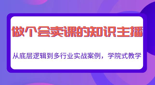做一个会卖课的知识主播，从底层逻辑到多行业实战案例，学院式教学-创客云联盟