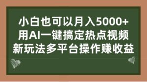 (7084期)小白也可以月入5000+, 用AI一键搞定热点视频, 新玩法多平台操作赚收益-创客云联盟