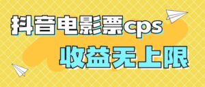 （7086期）风口项目，抖音电影票cps，月入过万的机会来啦-创客云联盟