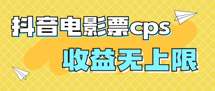 （7086期）风口项目，抖音电影票cps，月入过万的机会来啦-创客云联盟