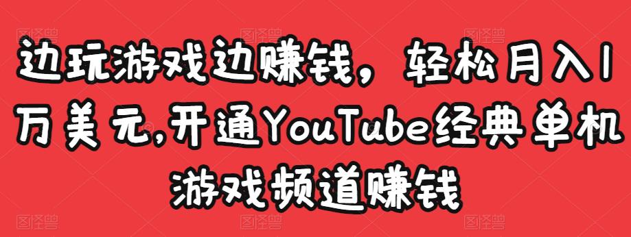 边玩游戏边赚钱，轻松月入1万美元，开通YouTube经典单机游戏频道赚钱-创客云联盟