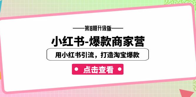 （7096期）小红书-爆款商家营【第18期升级版】用小红书引流，打造淘宝爆款（16节课）-创客云联盟