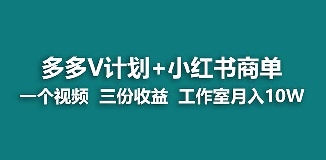 （7099期）【蓝海项目】多多v计划+小红书商单 一个视频三份收益 工作室月入10w打法-创客云联盟