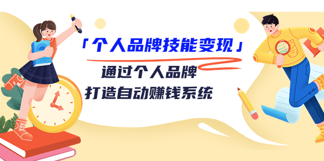 个人品牌技能变现课，通过个人品牌打造自动赚钱系统（视频课程）-创客云联盟