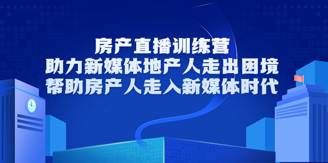 房产直播训练营，助力新媒体地产人走出困境，帮助房产人走入新媒体时代-创客云联盟
