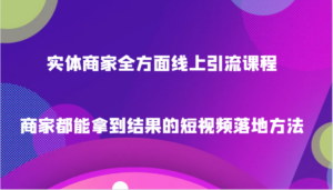 实体商家全方面线上引流课程,商家都能拿到结果的短视频落地方法-创客云联盟